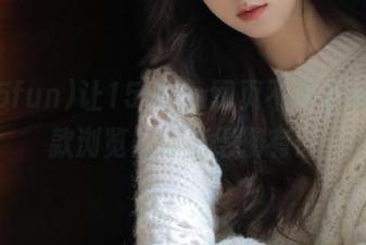 让155fun网页不再虐心，这款浏览器你值得拥有！