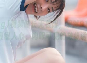 视频时长无极限，果然91.cg.com最懂人心，肉眼可见的放纵诱惑！
