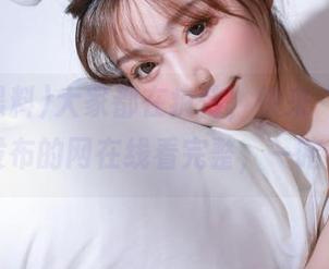 大家都在疯传，快来“911黑料”发布的网在线看完整，一睹为快！