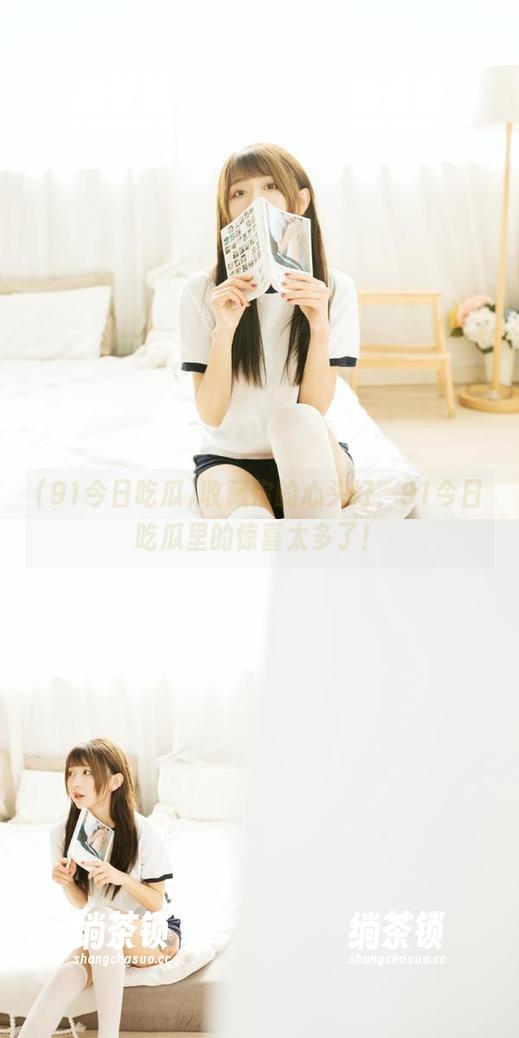 91今日吃瓜 收藏你的心头好,91今日吃瓜里的惊喜太多了!