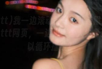 我一边滚动肾虚十八连黑料不打烊zzzttt网页，一边思考：人生是否也可以循环播放？
