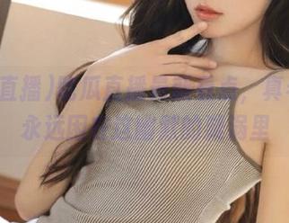 吃瓜直播最新看点，真希望能永远困在这幽默的漩涡里