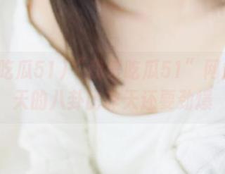 “我爱吃瓜51”网站：今天的八卦比昨天还要劲爆