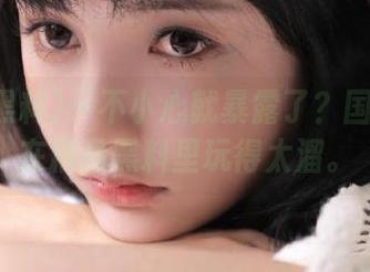 一不小心就暴露了？国产资源在精品黑料里玩得太溜。