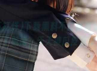 下载黑料不打烊网站，结果上了贼船，天天被瓜皮淹没！