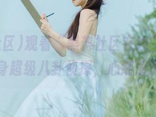观看“黑料社区在线”，瞬间变身超级八卦侦探，心潮澎湃中