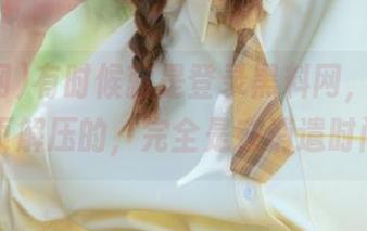 有时候就是登录黑料网，看黑料首页解压的，完全是在消遣时间…